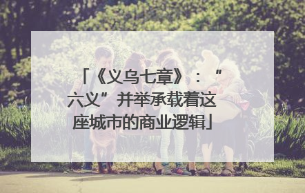 《义乌七章》：“六义”并举承载着这座城市的商业逻辑