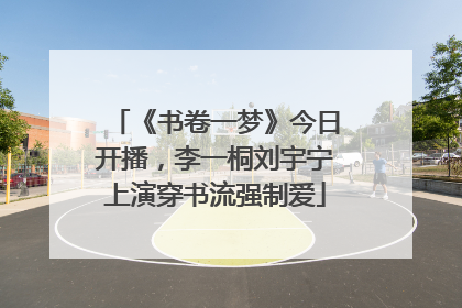 《书卷一梦》今日开播，李一桐刘宇宁上演穿书流强制爱