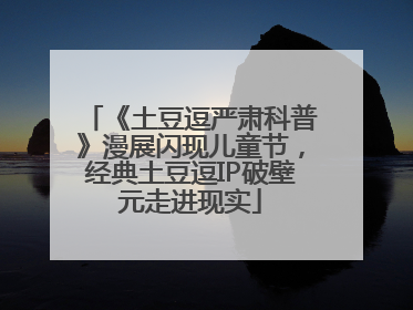 《土豆逗严肃科普》漫展闪现儿童节，经典土豆逗IP破壁元走进现实