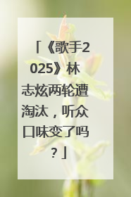 《歌手2025》林志炫两轮遭淘汰，听众口味变了吗？