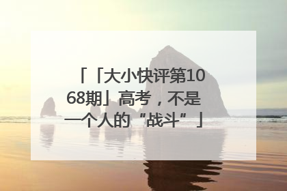 「大小快评第1068期」高考，不是一个人的“战斗”