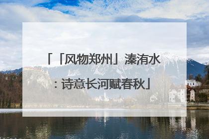 「风物郑州」溱洧水：诗意长河赋春秋
