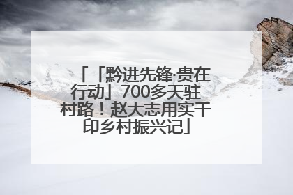 「黔进先锋·贵在行动」700多天驻村路！赵大志用实干印乡村振兴记