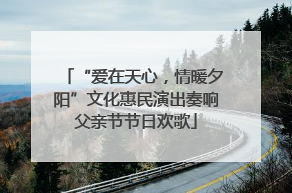 “爱在天心，情暖夕阳”文化惠民演出奏响父亲节节日欢歌