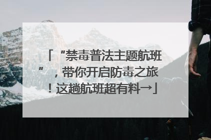 “禁毒普法主题航班”，带你开启防毒之旅！这趟航班超有料→