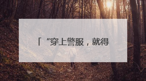 “穿上警服，就得担起这份责任”