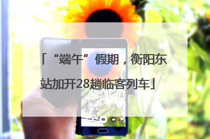 “端午”假期，衡阳东站加开28趟临客列车