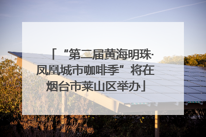 “第二届黄海明珠·凤凰城市咖啡季”将在烟台市莱山区举办