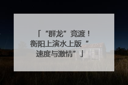 “群龙”竞渡！衡阳上演水上版“速度与激情”