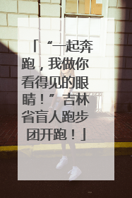 “一起奔跑，我做你看得见的眼睛！”吉林省盲人跑步团开跑！