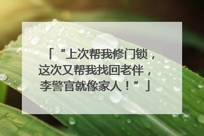 “上次帮我修门锁，这次又帮我找回老伴，李警官就像家人！”