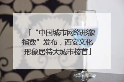 “中国城市网络形象指数”发布，西安文化形象居特大城市榜首