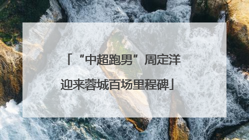 “中超跑男”周定洋迎来蓉城百场里程碑