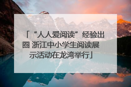 “人人爱阅读”经验出圈 浙江中小学生阅读展示活动在龙湾举行