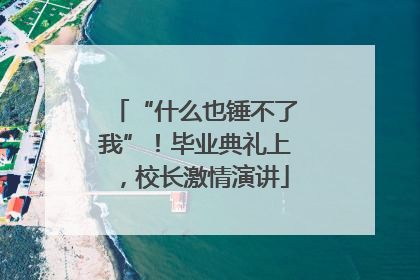 “什么也锤不了我”！毕业典礼上，校长激情演讲