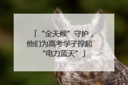 “全天候”守护，他们为高考学子撑起“电力蓝天”