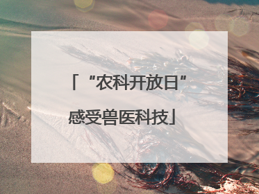 “农科开放日” 感受兽医科技