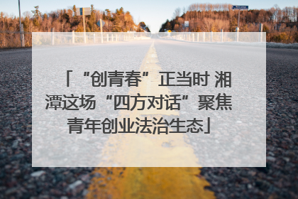 “创青春”正当时 湘潭这场“四方对话”聚焦青年创业法治生态