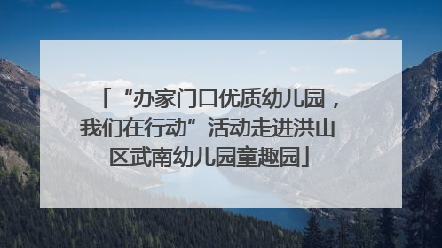 “办家门口优质幼儿园，我们在行动”活动走进洪山区武南幼儿园童趣园