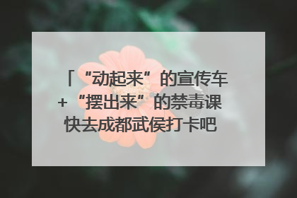 “动起来”的宣传车+“摆出来”的禁毒课 快去成都武侯打卡吧｜国际禁毒日