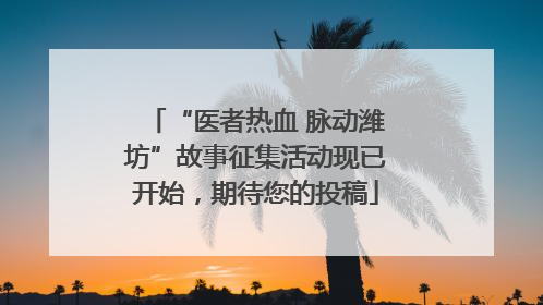 “医者热血 脉动潍坊”故事征集活动现已开始，期待您的投稿