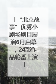 “北京故事”优秀小剧场剧目展演6月启幕，24部作品轮番上演