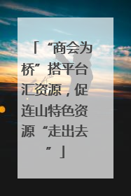 “商会为桥”搭平台汇资源，促连山特色资源“走出去”