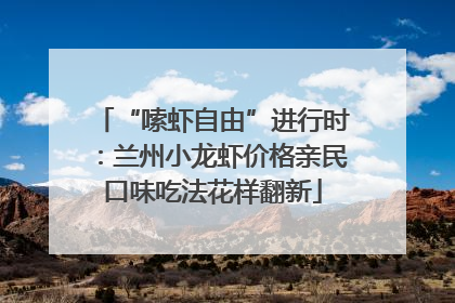 “嗦虾自由”进行时：兰州小龙虾价格亲民口味吃法花样翻新