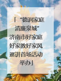 “德润家庭 清廉泉城”济南市好家庭好家教好家风巡讲首场活动举办