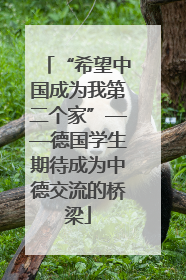 “希望中国成为我第二个家”——德国学生期待成为中德交流的桥梁