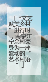 “文艺赋美乡村”进行时，南京江宁佘村变身为一座流动的“艺术村落”