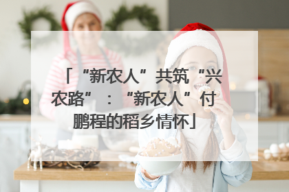 “新农人”共筑“兴农路”：“新农人”付鹏程的稻乡情怀