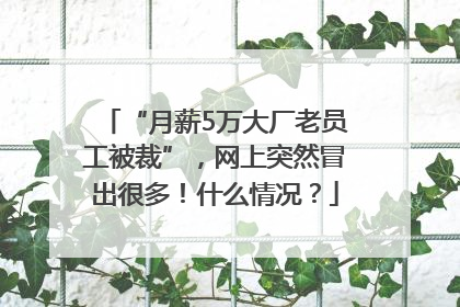 “月薪5万大厂老员工被裁”，网上突然冒出很多！什么情况？