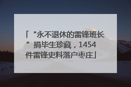 “永不退休的雷锋班长”捐毕生珍藏，1454件雷锋史料落户枣庄