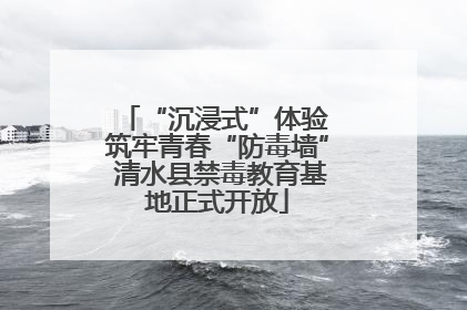 “沉浸式”体验 筑牢青春“防毒墙” 清水县禁毒教育基地正式开放