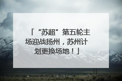 “苏超”第五轮主场迎战扬州，苏州计划更换场地！