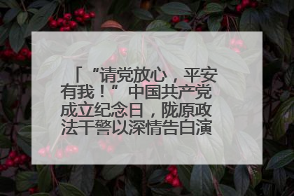 “请党放心，平安有我！”中国共产党成立纪念日，陇原政法干警以深情告白演绎“硬核”浪漫