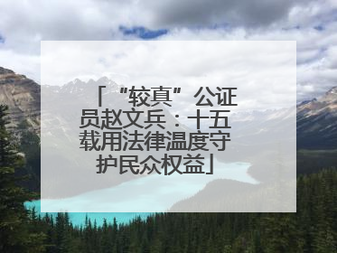 “较真”公证员赵文兵：十五载用法律温度守护民众权益