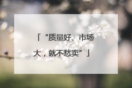 “质量好、市场大，就不愁卖”