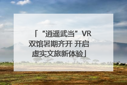 “逍遥武当”VR双馆暑期齐开 开启虚实文旅新体验