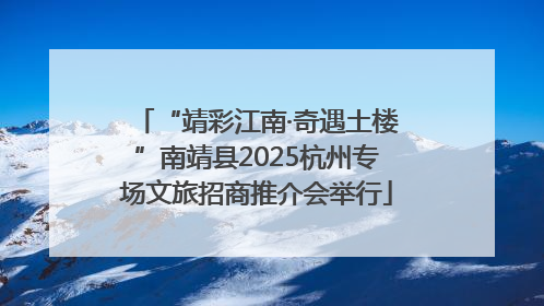 “靖彩江南·奇遇土楼”南靖县2025杭州专场文旅招商推介会举行