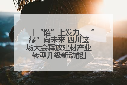 “链”上发力、“绿”向未来 四川这场大会释放建材产业转型升级新动能
