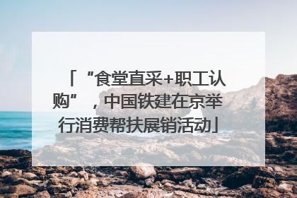 “食堂直采+职工认购”，中国铁建在京举行消费帮扶展销活动
