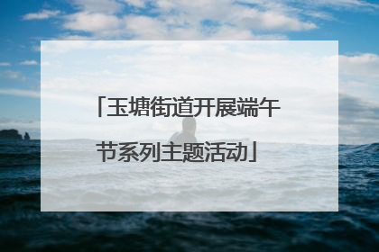玉塘街道开展端午节系列主题活动