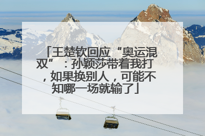 王楚钦回应“奥运混双”：孙颖莎带着我打，如果换别人，可能不知哪一场就输了
