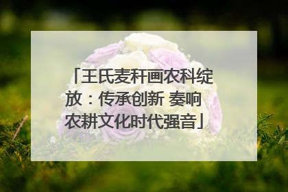 王氏麦秆画农科绽放：传承创新 奏响农耕文化时代强音