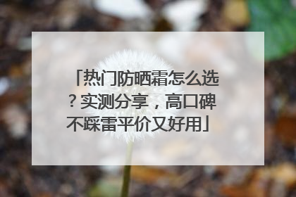 热门防晒霜怎么选？实测分享，高口碑不踩雷平价又好用