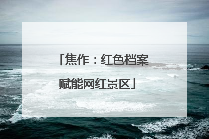 焦作：红色档案赋能网红景区