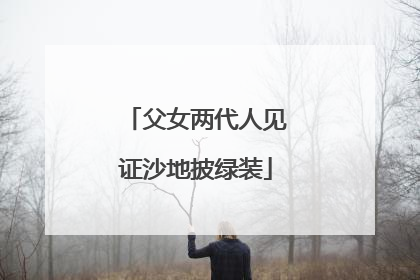 父女两代人见证沙地披绿装