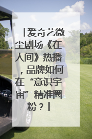 爱奇艺微尘剧场《在人间》热播，品牌如何在“意识宇宙”精准圈粉？